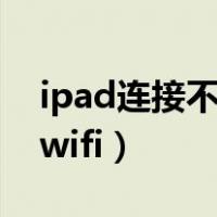 ipad连接不上wifi怎么回事（ipad连接不上wifi）