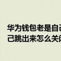 华为钱包老是自己跳出来怎么关闭荣耀30（华为钱包老是自己跳出来怎么关闭）