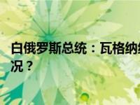 白俄罗斯总统：瓦格纳组织会继续留在白俄罗斯 这是什么情况？