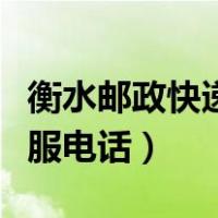 衡水邮政快递电话客服电话（邮政快递电话客服电话）