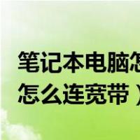 笔记本电脑怎么连宽带网线接口（笔记本电脑怎么连宽带）