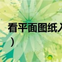 看平面图纸入门方法（学看图纸的方法与步骤）