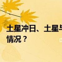 土星冲日、土星与超级月亮欢聚的天象近日将上演 这是什么情况？