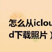 怎么从icloud下载照片到电脑（怎么从icloud下载照片）