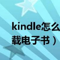 kindle怎么下载电子书资源（kindle怎么下载电子书）