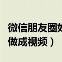 微信朋友圈如何把照片做成视频（如何把照片做成视频）