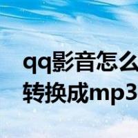 qq影音怎么把视频转换成mp3（怎么把视频转换成mp3）