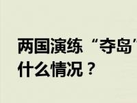 两国演练“夺岛” ，距黄岩岛240公里 这是什么情况？