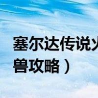 塞尔达传说火神兽攻略英杰（塞尔达传说火神兽攻略）