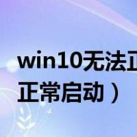 win10无法正常启动电脑怎么办（win10无法正常启动）