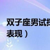 双子座男试探一个人的表现（双子男试探你的表现）