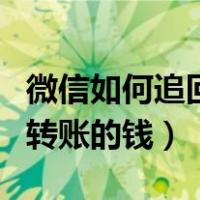 微信如何追回转账的钱拉黑我（微信如何追回转账的钱）