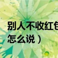 别人不收红包该怎么说谢谢（别人不收红包该怎么说）