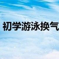 初学游泳换气技巧图解（初学游泳换气技巧）