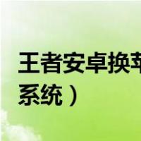 王者安卓换苹果系统怎么换（王者安卓换苹果系统）