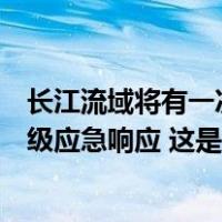 长江流域将有一次大到暴雨降水过程，长江防总启动防汛Ⅳ级应急响应 这是什么情况？