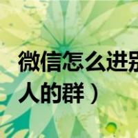 微信怎么进别人的群没二维码（微信怎么进别人的群）