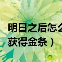 明日之后怎么获得金条兑换码（明日之后怎么获得金条）