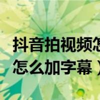 抖音拍视频怎么加字幕看着说话（抖音拍视频怎么加字幕）