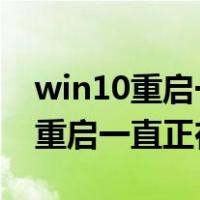 win10重启一直正在准备windows（win10重启一直正在准备）