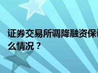 证券交易所调降融资保证金比例，支持适度融资需求 这是什么情况？