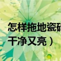 怎样拖地瓷砖干净又亮小妙招（怎样拖地瓷砖干净又亮）