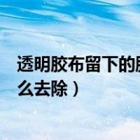 透明胶布留下的胶痕怎么去除干净（透明胶布留下的胶痕怎么去除）