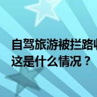 自驾旅游被拦路收200元？官方通报：罚款、退钱、道歉！ 这是什么情况？