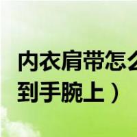 内衣肩带怎么戴到手腕上的（内衣肩带怎么戴到手腕上）