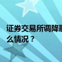 证券交易所调降融资保证金比例，支持适度融资需求 这是什么情况？