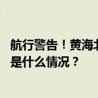 航行警告！黄海北部部分范围内执行军事任务，禁止驶入 这是什么情况？