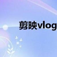 剪映vlog怎么制作（vlog怎么制作）