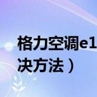 格力空调e1解决方法立式（格力空调e1的解决方法）