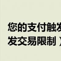 您的支付触发交易限制怎么解除（您的支付触发交易限制）