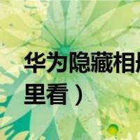 华为隐藏相册在哪里看?（华为隐藏相册在哪里看）