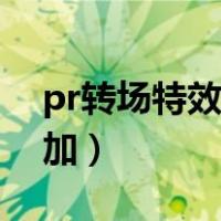 pr转场特效怎么加不进去（pr转场特效怎么加）