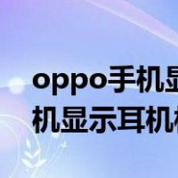 oppo手机显示耳机模式怎么关闭（oppo手机显示耳机模式）