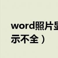 word照片显示不全怎么设置（word照片显示不全）