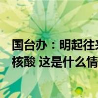 国台办：明起往来两岸及经台中转进入大陆人员无需抗原或核酸 这是什么情况？