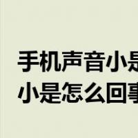 手机声音小是怎么回事有几种可能（手机声音小是怎么回事）