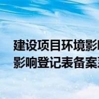 建设项目环境影响登记表备案系统(山东省)（建设项目环境影响登记表备案系统）