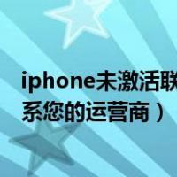 iphone未激活联系运营商怎么解决（iphone尚未激活请联系您的运营商）