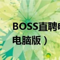 BOSS直聘电脑版能登陆手机吗（boss直聘电脑版）