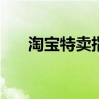 淘宝特卖指的是什么（淘宝特卖入口）