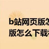 b站网页版怎么下载视频到手机上（b站网页版怎么下载视频）