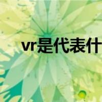 vr是代表什么意思（vr是什么意思通俗）