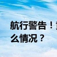 航行警告！黄海海域将进行实弹射击 这是什么情况？