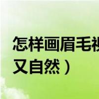 怎样画眉毛视频初学者视频（怎样画眉毛好看又自然）