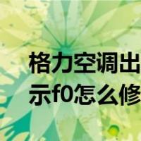 格力空调出现fo最快解决方法（格力空调显示f0怎么修）