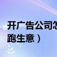 开广告公司怎样跑生意赚钱（开广告公司怎样跑生意）